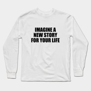 Imagine a new story for your life Long Sleeve T-Shirt